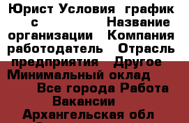 Юрист Условия: график 5/2 с 9.00-!8.00 › Название организации ­ Компания-работодатель › Отрасль предприятия ­ Другое › Минимальный оклад ­ 28 000 - Все города Работа » Вакансии   . Архангельская обл.,Северодвинск г.